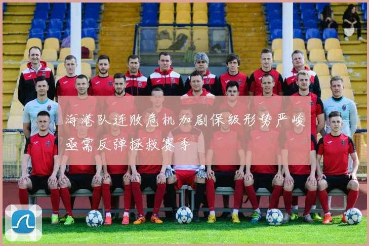 海港队连败危机加剧保级形势严峻亟需反弹拯救赛季