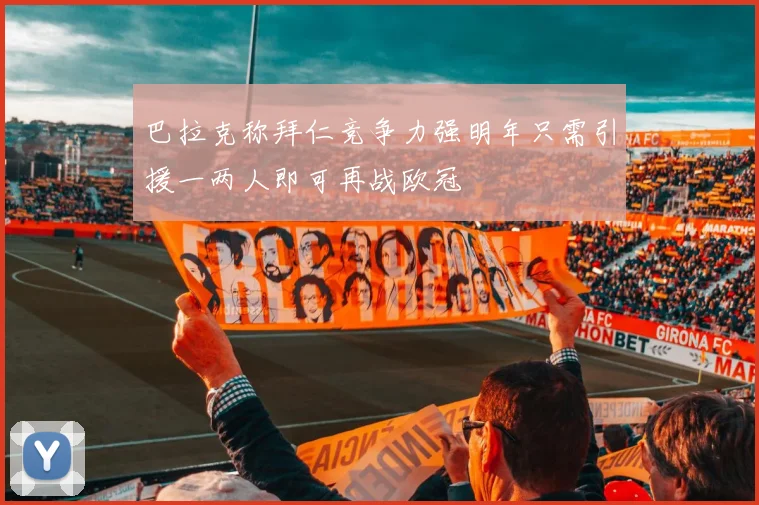 巴拉克称拜仁竞争力强明年只需引援一两人即可再战欧冠