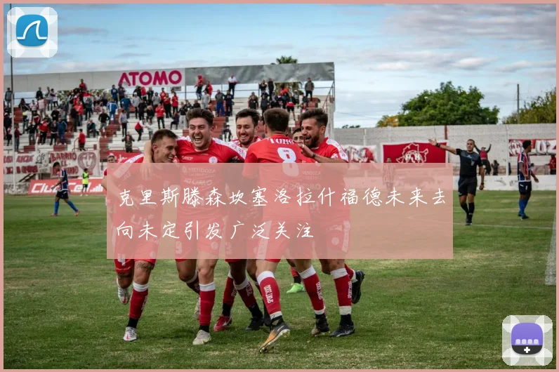克里斯滕森坎塞洛拉什福德未来去向未定引发广泛关注