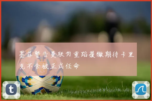 墨菲警告曼联勿重蹈覆辙期待卡里克不会被正式任命