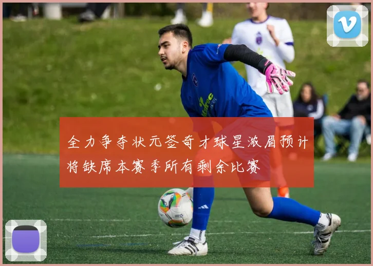 全力争夺状元签奇才球星浓眉预计将缺席本赛季所有剩余比赛