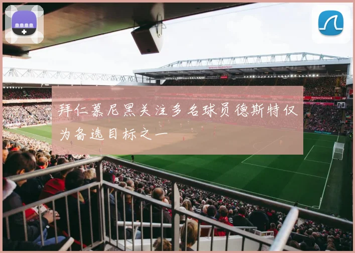 拜仁慕尼黑关注多名球员德斯特仅为备选目标之一